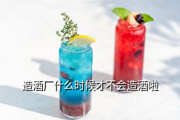 造酒廠什么時候才不會造酒啦