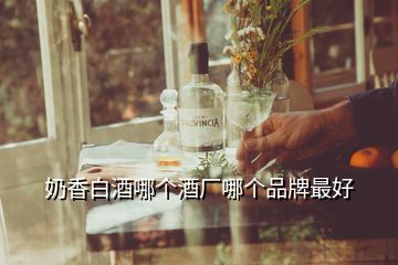 奶香白酒哪個(gè)酒廠哪個(gè)品牌最好