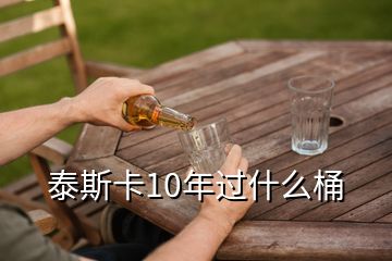 泰斯卡10年過(guò)什么桶