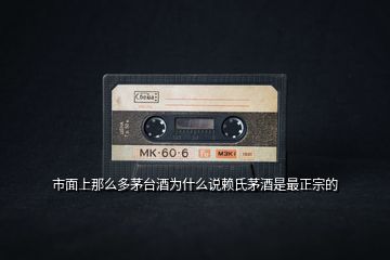 市面上那么多茅臺(tái)酒為什么說(shuō)賴氏茅酒是最正宗的