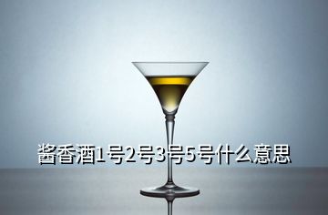 醬香酒1號(hào)2號(hào)3號(hào)5號(hào)什么意思