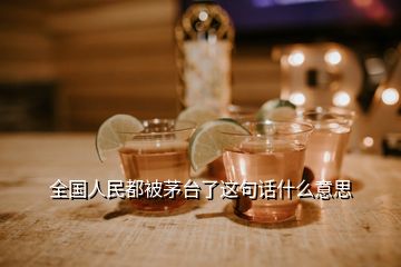 全國人民都被茅臺了這句話什么意思