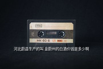 河北蔚縣生產(chǎn)的叫 金蔚州的白酒價(jià)錢是多少啊