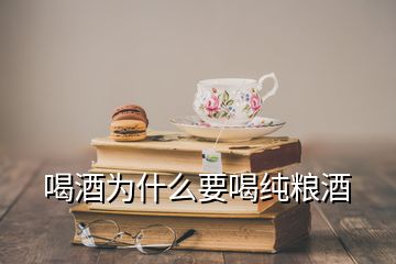 喝酒為什么要喝純糧酒