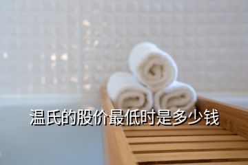 溫氏的股價(jià)最低時(shí)是多少錢