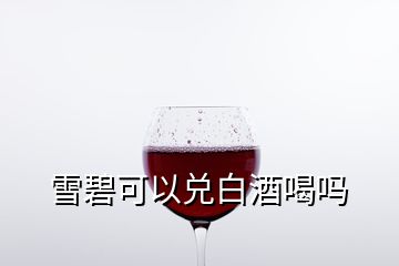 雪碧可以兌白酒喝嗎