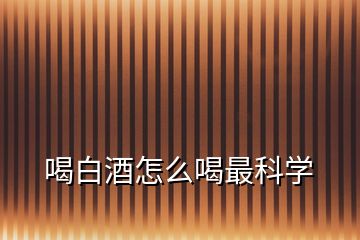 喝白酒怎么喝最科學(xué)