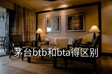 茅臺(tái)btb和bta得區(qū)別