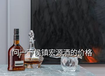 問一下侯鎮(zhèn)宏源酒的價格