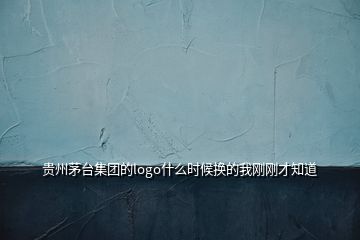 貴州茅臺集團的logo什么時候換的我剛剛才知道