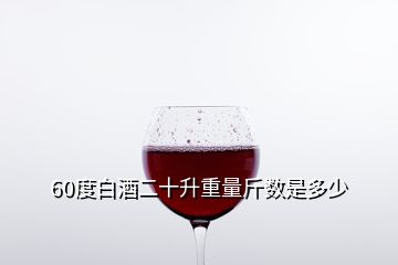 60度白酒二十升重量斤數是多少