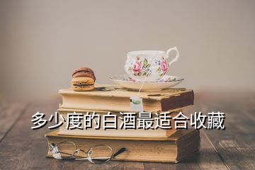 多少度的白酒最適合收藏