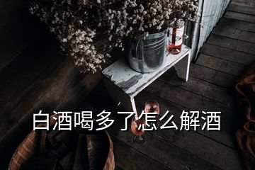 白酒喝多了怎么解酒