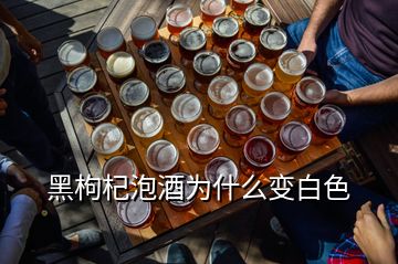 黑枸杞泡酒為什么變白色