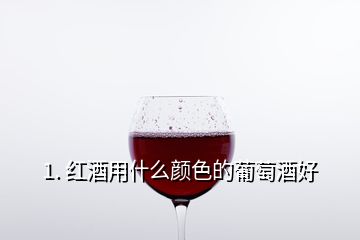 1. 紅酒用什么顏色的葡萄酒好