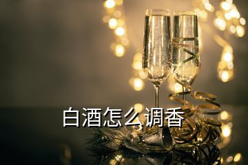 白酒怎么調香