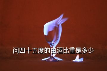 問四十五度的白酒比重是多少