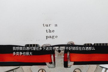 我想做白酒代理往鄉(xiāng)下送貨不知道好不好銷現(xiàn)在白酒那么多競爭也很大