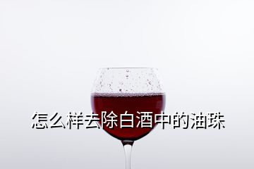 怎么樣去除白酒中的油珠