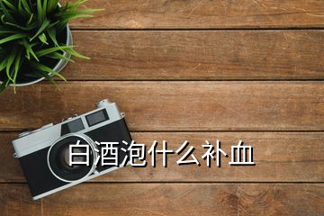 白酒泡什么補血