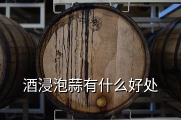 酒浸泡蒜有什么好處