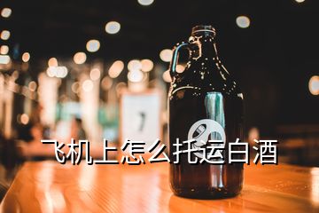 飛機上怎么托運白酒