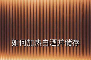 如何加熱白酒并儲(chǔ)存