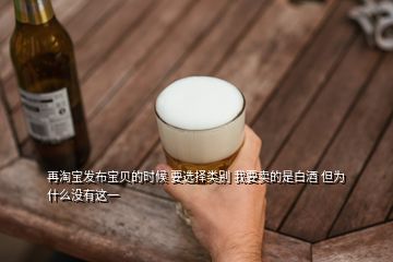 再淘寶發(fā)布寶貝的時(shí)候 要選擇類別 我要賣的是白酒 但為什么沒有這一