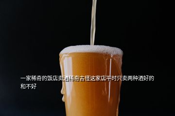 一家稀奇的飯店賣酒稀奇古怪這家店平時(shí)只賣兩種酒好的和不好