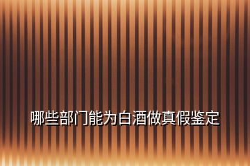 哪些部門能為白酒做真假鑒定