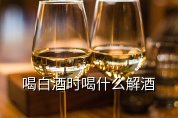 喝白酒時(shí)喝什么解酒