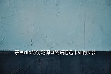 茅臺rfid防偽溯源查終端通迅卡如何安裝