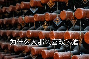 為什么人那么喜歡喝酒