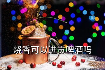 燒香可以進(jìn)貢啤酒嗎