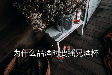 為什么品酒時要搖晃酒杯