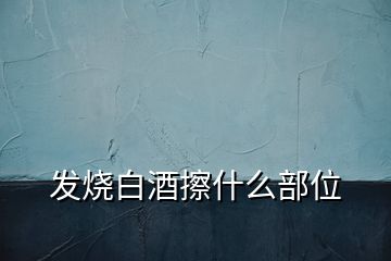 發(fā)燒白酒擦什么部位