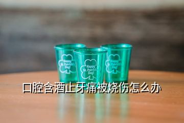 口腔含酒止牙痛被燒傷怎么辦