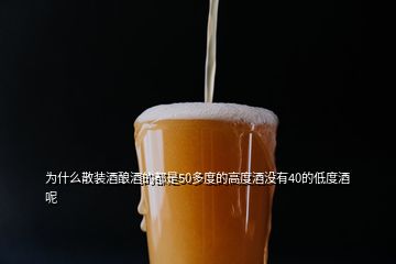 為什么散裝酒釀酒的都是50多度的高度酒沒(méi)有40的低度酒呢