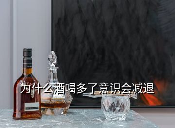 為什么酒喝多了意識(shí)會(huì)減退