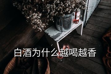 白酒為什么越喝越香