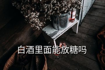 白酒里面能放糖嗎