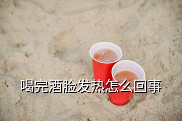 喝完酒臉發(fā)熱怎么回事