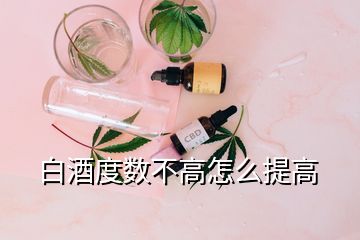 白酒度數(shù)不高怎么提高