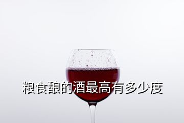 糧食釀的酒最高有多少度