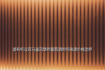 誰(shuí)有聽(tīng)過(guò)雙馬皇冠堡的葡萄酒的嗎味道價(jià)格怎樣