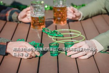 用高度白酒和食鹽腌咸雞蛋過了一段時間容器里為什么會有水呀  搜