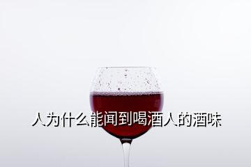 人為什么能聞到喝酒人的酒味