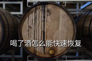 喝了酒怎么能快速恢復(fù)