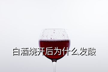 白酒燒開(kāi)后為什么發(fā)酸