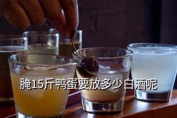 腌15斤鴨蛋要放多少白酒呢